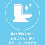 黒い便に注意です！（確認事項：鉄剤は？食べ物は？）